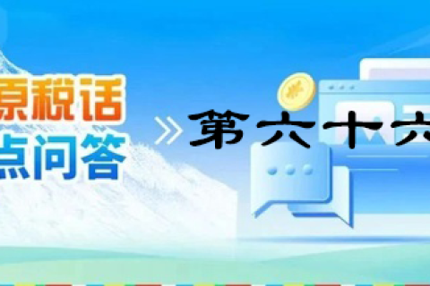 【西藏】【高原稅話】熱點(diǎn)問(wèn)答第六十六期（跨區(qū)域涉稅事項(xiàng)）