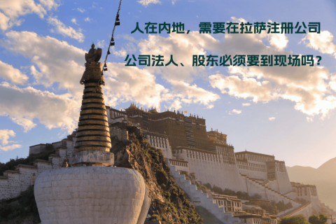 人在內(nèi)地，需要在拉薩注冊公司，公司法人、股東必須要到現(xiàn)場嗎？