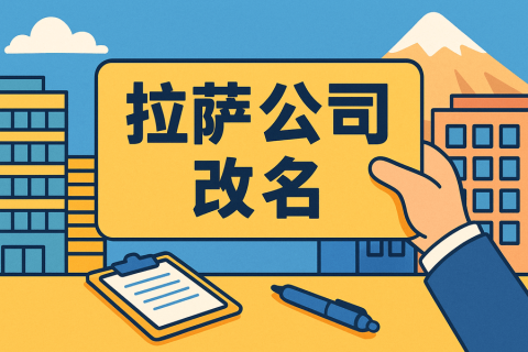 拉薩公司改名怎么操作？需要多長(zhǎng)時(shí)間？